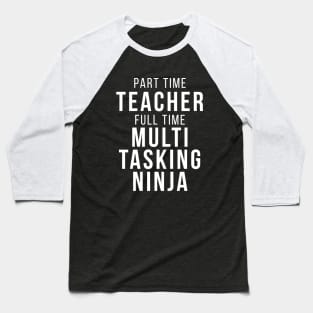 Part Time Teacher Full Time Multi Tasking Ninja School Professor Funny Quote Baseball T-Shirt